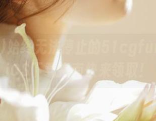 始终无法停止的51cgfun入口，iOS下载指南快来领取！