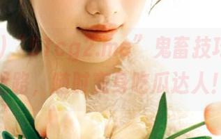 “51cg2.me”鬼畜技巧，永不迷路，随时变身吃瓜达人！