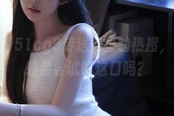 51cg3传送门里的热搜，你还敢轻易尝试吃这口吗？