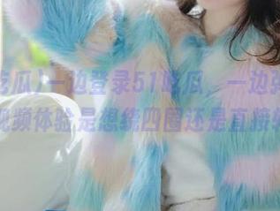 一边登录51吃瓜，一边弹幕乱飞，视频体验是想绕四圈还是直接转身？