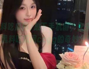 放下手机前，先来一波51黑料吃瓜网ccgg的奇妙分享