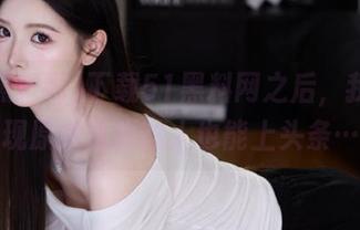 下载51黑料网之后，我才发现原来这样的人也能上头条…
