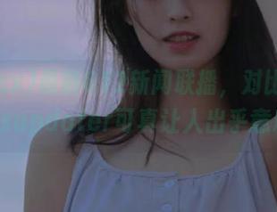 最新612新闻联播，对比f718.sxupdater可真让人出乎意料