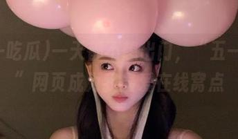 一天都不想出门，“五一吃瓜”网页成为我最爱在线窝点