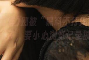 别被“黑料不打烊”网站的首页吸引了，要小心浏览记录被监控！