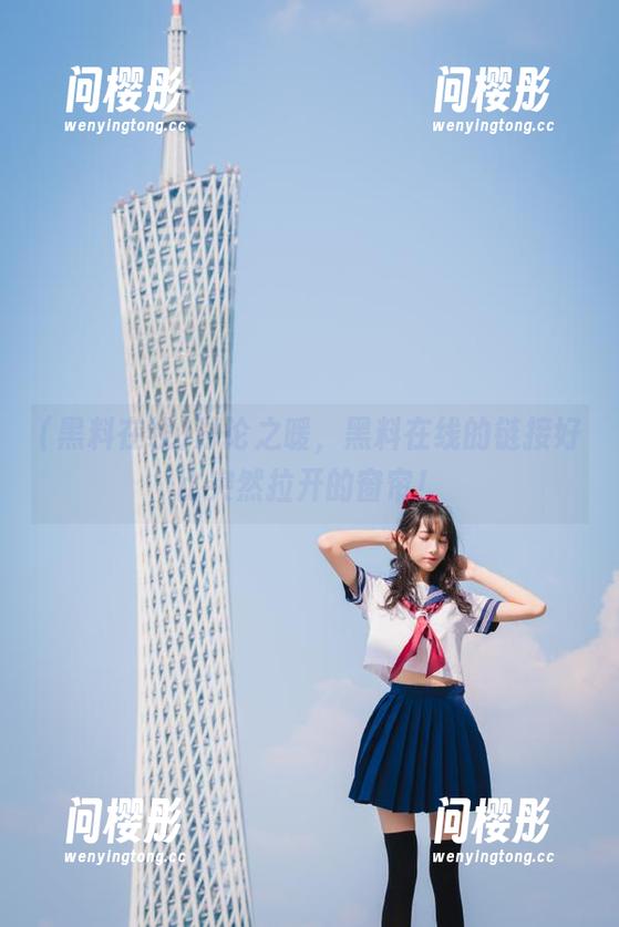 讨论之暖，黑料在线的链接好比突然拉开的窗帘！